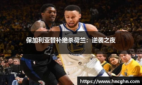 保加利亚替补绝杀荷兰：逆袭之夜