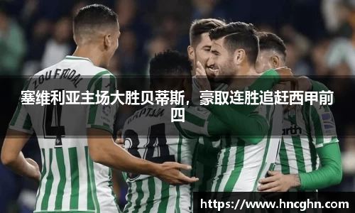 塞维利亚主场大胜贝蒂斯，豪取连胜追赶西甲前四