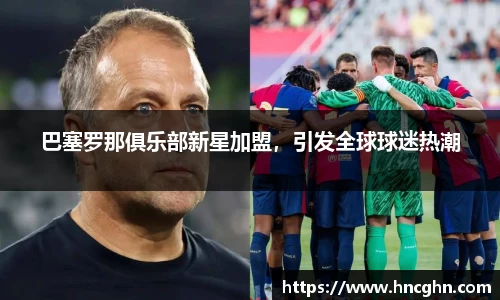巴塞罗那俱乐部新星加盟，引发全球球迷热潮