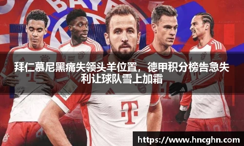 拜仁慕尼黑痛失领头羊位置，德甲积分榜告急失利让球队雪上加霜
