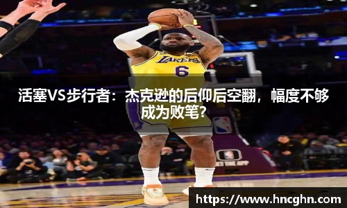 活塞VS步行者：杰克逊的后仰后空翻，幅度不够成为败笔？