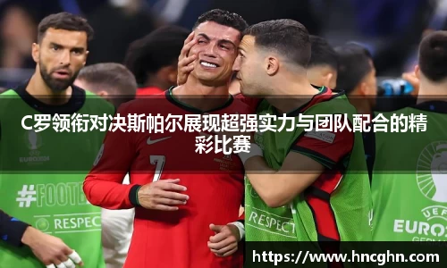 C罗领衔对决斯帕尔展现超强实力与团队配合的精彩比赛