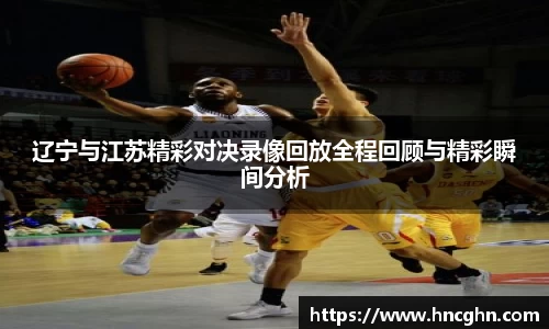 辽宁与江苏精彩对决录像回放全程回顾与精彩瞬间分析