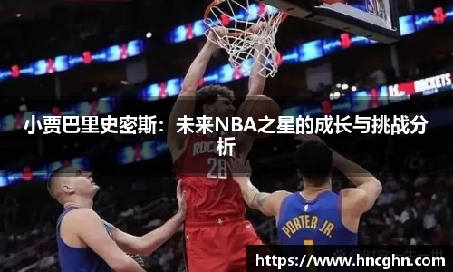 小贾巴里史密斯：未来NBA之星的成长与挑战分析