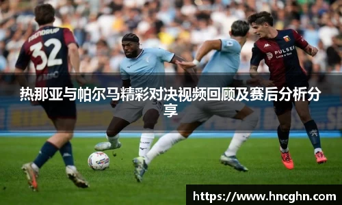 热那亚与帕尔马精彩对决视频回顾及赛后分析分享