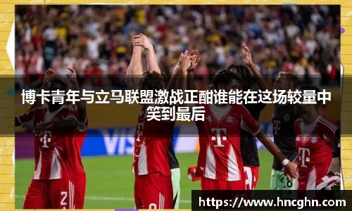博卡青年与立马联盟激战正酣谁能在这场较量中笑到最后