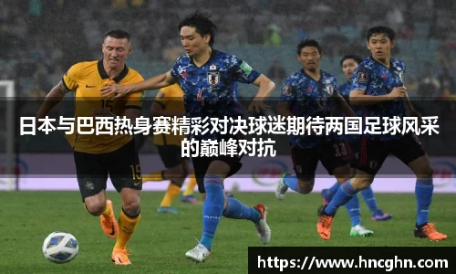 日本与巴西热身赛精彩对决球迷期待两国足球风采的巅峰对抗