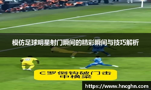 模仿足球明星射门瞬间的精彩瞬间与技巧解析